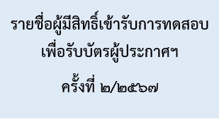 รายชื่อผู้มีสิทธิ์เข้ารับการทดสอบเพื่อรับบัตรผู้ประกาศฯ ครั้งที่ ๒/๒๕๖๗