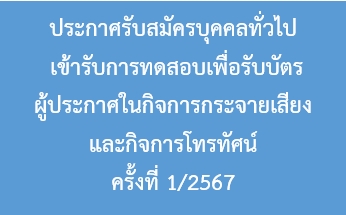 ประกาศรับสมัครบุคคลทั่วไปเข้ารับการทดสอบเพื่อรับบัตรผู้ประกาศในกิจการกระจายเสียง และกิจการโทรทัศน์ ครั้งที่ 1/2567 