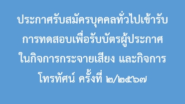 ประกาศรับสมัครบุคคลทั่วไปเข้ารับการทดสอบเพื่อรับบัตรผู้ประกาศในกิจการกระจายเสียง และกิจการโทรทัศน์ ครั้งที่ ๒/๒๕๖๗ 